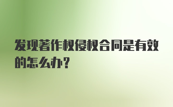 发现著作权侵权合同是有效的怎么办？