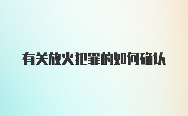 有关放火犯罪的如何确认