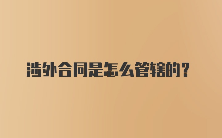 涉外合同是怎么管辖的?