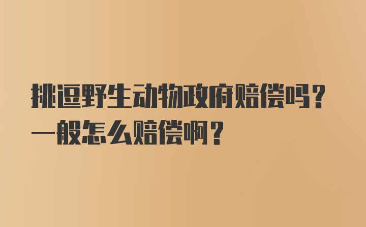 挑逗野生动物政府赔偿吗？一般怎么赔偿啊？