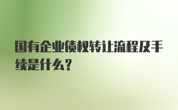 国有企业债权转让流程及手续是什么？