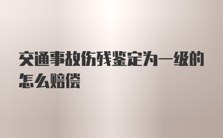 交通事故伤残鉴定为一级的怎么赔偿