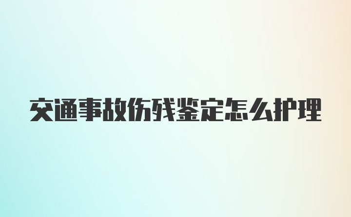 交通事故伤残鉴定怎么护理