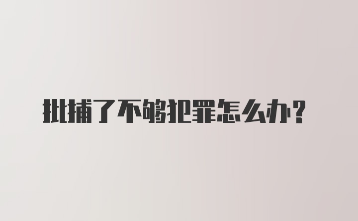 批捕了不够犯罪怎么办？