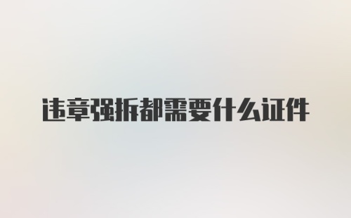 违章强拆都需要什么证件