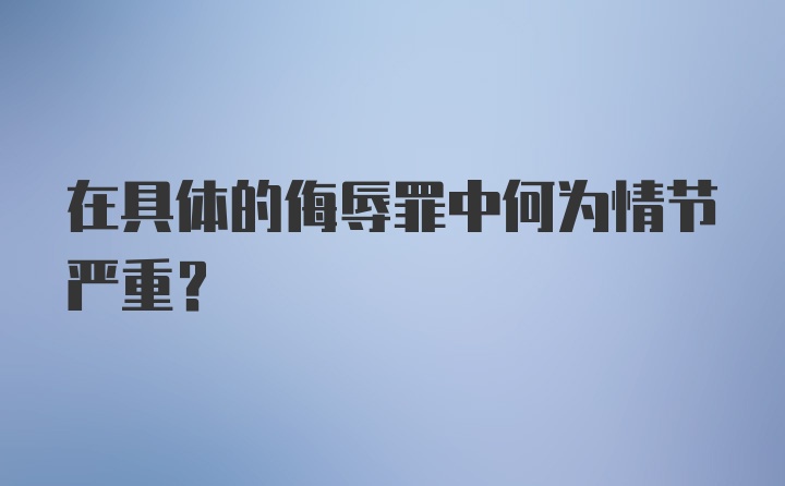 在具体的侮辱罪中何为情节严重？