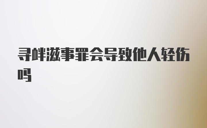 寻衅滋事罪会导致他人轻伤吗