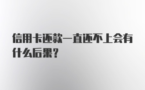 信用卡还款一直还不上会有什么后果？