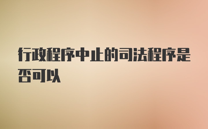 行政程序中止的司法程序是否可以