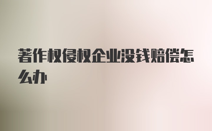 著作权侵权企业没钱赔偿怎么办