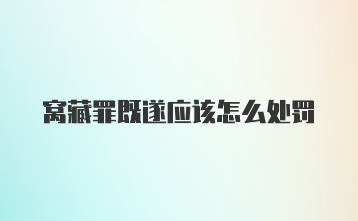 窝藏罪既遂应该怎么处罚