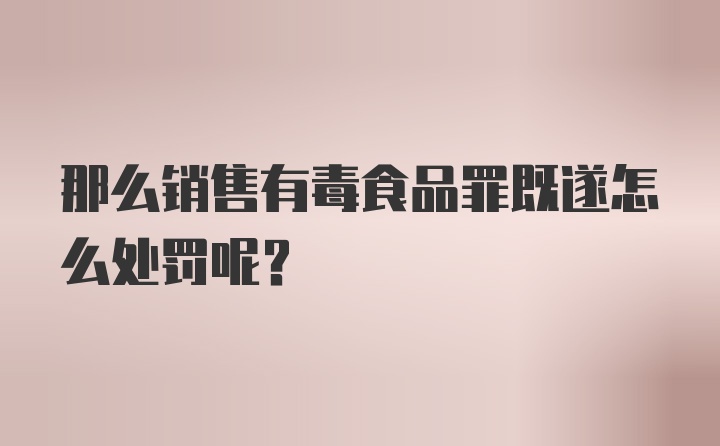 那么销售有毒食品罪既遂怎么处罚呢？