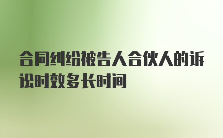 合同纠纷被告人合伙人的诉讼时效多长时间