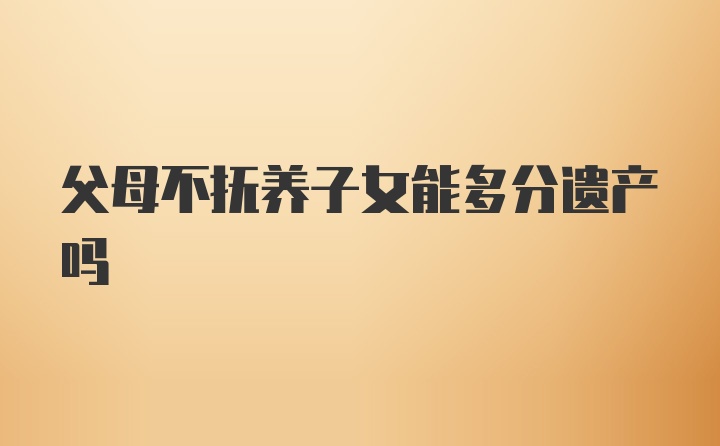 父母不抚养子女能多分遗产吗