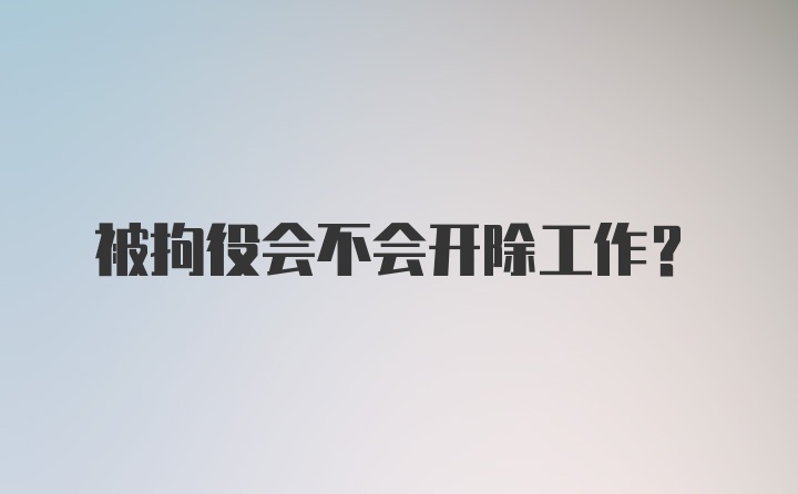 被拘役会不会开除工作？