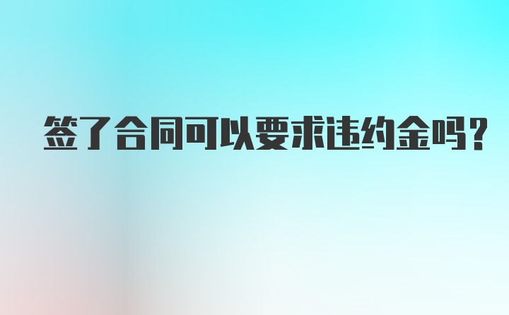 签了合同可以要求违约金吗？