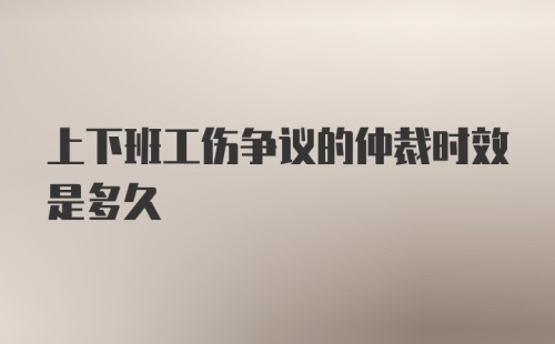 上下班工伤争议的仲裁时效是多久