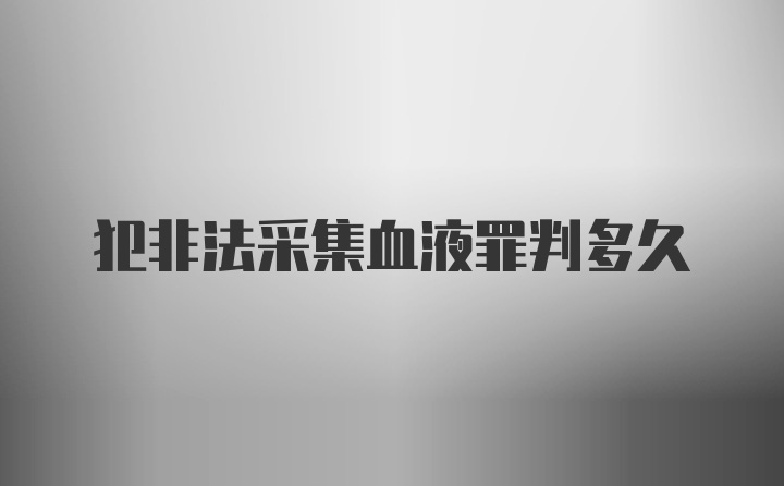 犯非法采集血液罪判多久