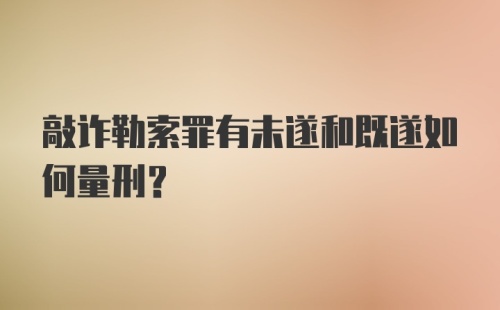 敲诈勒索罪有未遂和既遂如何量刑？