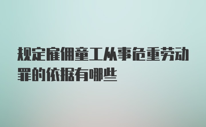 规定雇佣童工从事危重劳动罪的依据有哪些