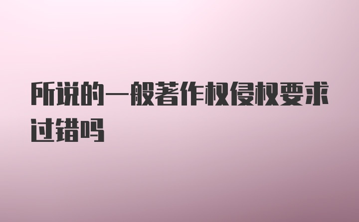 所说的一般著作权侵权要求过错吗