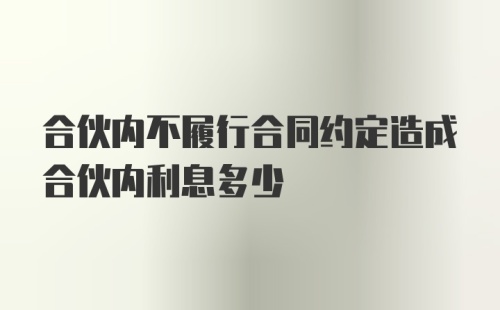 合伙内不履行合同约定造成合伙内利息多少