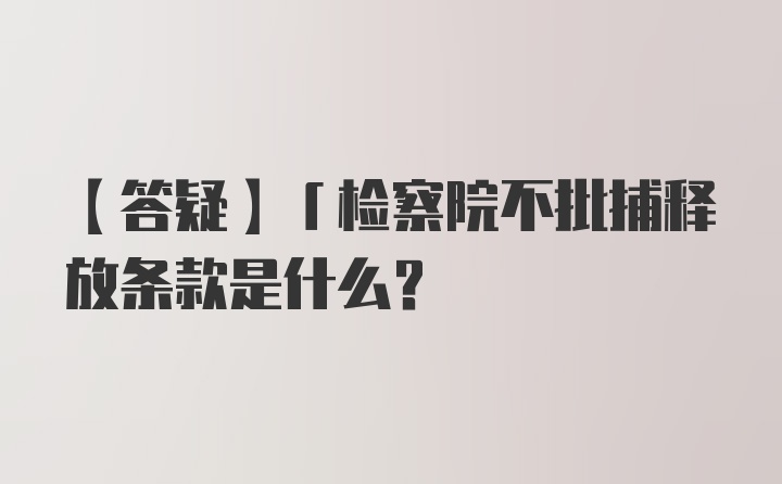 【答疑】「检察院不批捕释放条款是什么？