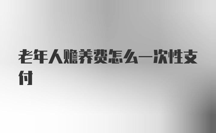 老年人赡养费怎么一次性支付