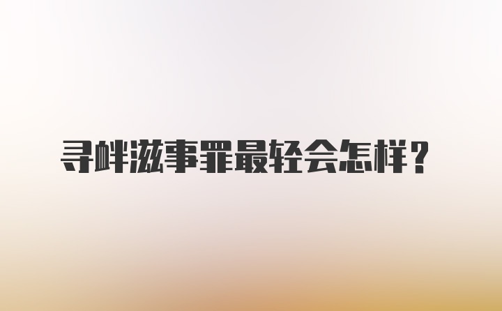 寻衅滋事罪最轻会怎样?