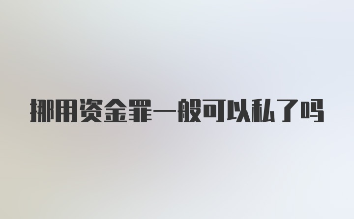 挪用资金罪一般可以私了吗