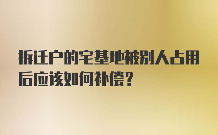 拆迁户的宅基地被别人占用后应该如何补偿?