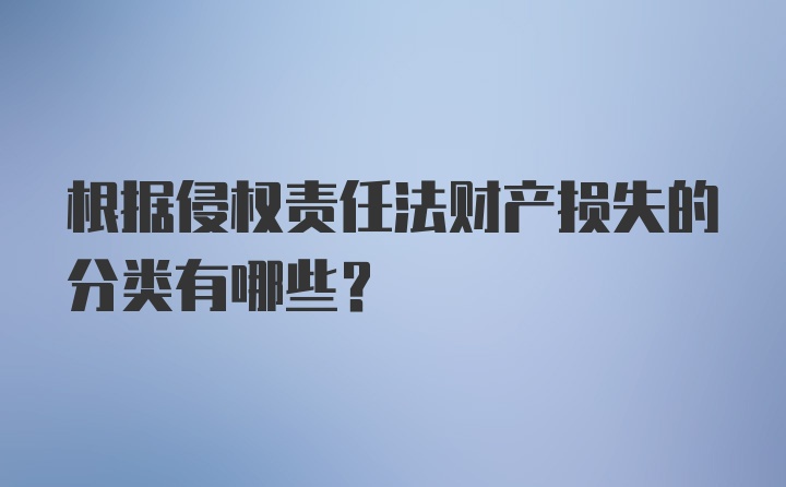 根据侵权责任法财产损失的分类有哪些？