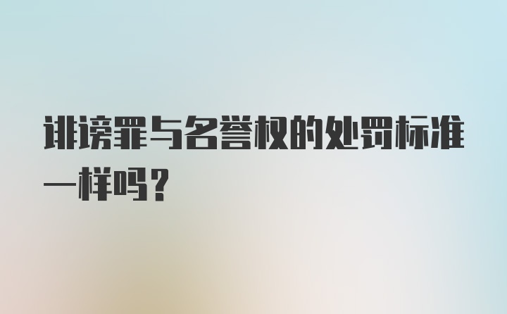 诽谤罪与名誉权的处罚标准一样吗？