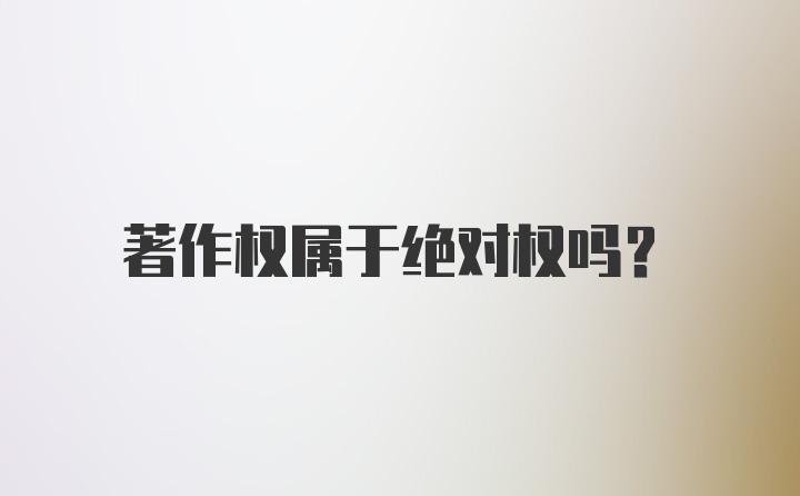 著作权属于绝对权吗？