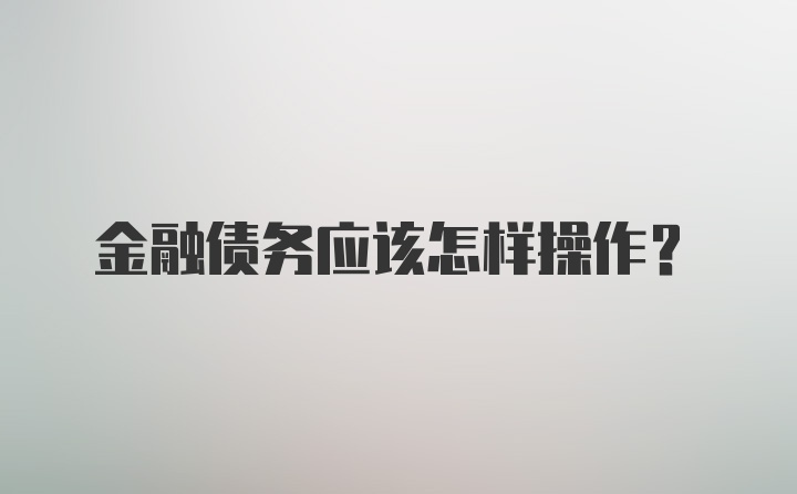 金融债务应该怎样操作?