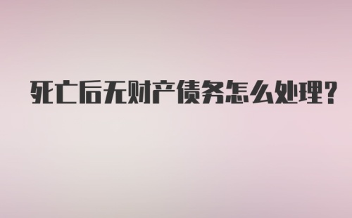 死亡后无财产债务怎么处理？