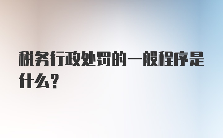 税务行政处罚的一般程序是什么？