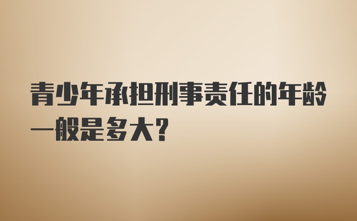 青少年承担刑事责任的年龄一般是多大？