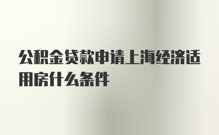 公积金贷款申请上海经济适用房什么条件