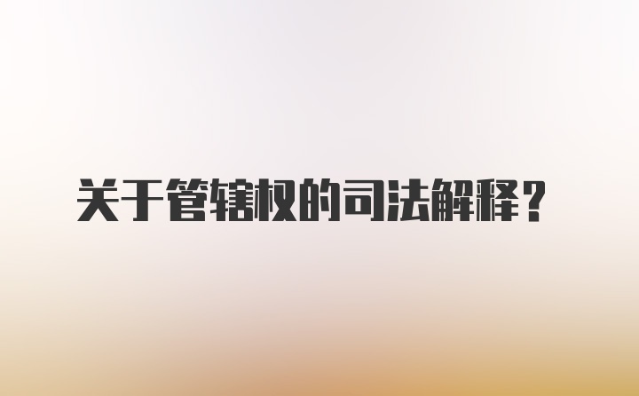 关于管辖权的司法解释？