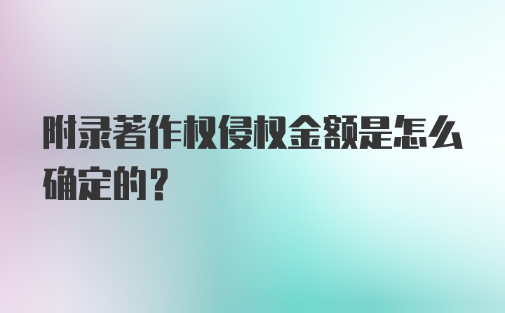 附录著作权侵权金额是怎么确定的？