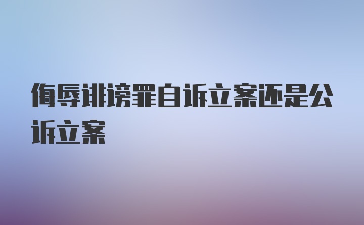 侮辱诽谤罪自诉立案还是公诉立案