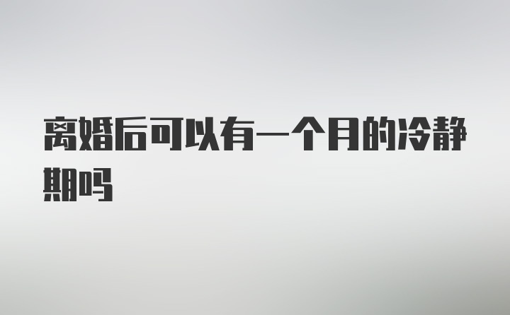 离婚后可以有一个月的冷静期吗