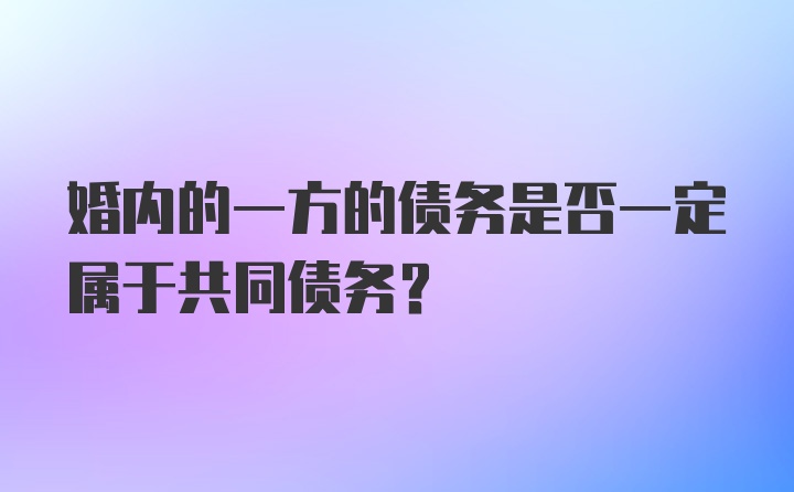 婚内的一方的债务是否一定属于共同债务？