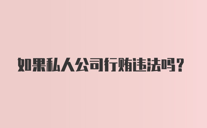 如果私人公司行贿违法吗？