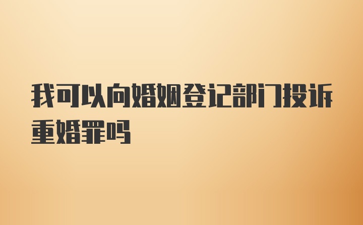 我可以向婚姻登记部门投诉重婚罪吗