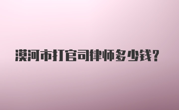 漠河市打官司律师多少钱?