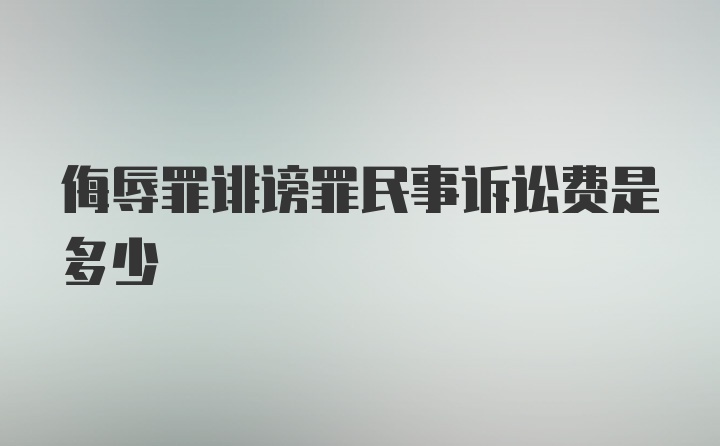 侮辱罪诽谤罪民事诉讼费是多少