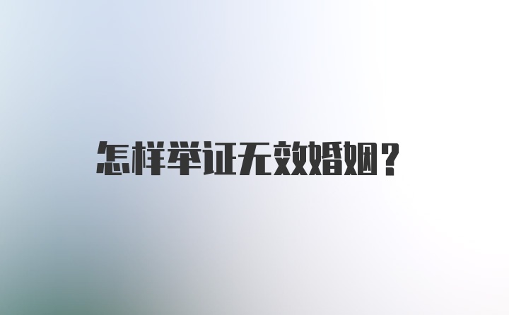 怎样举证无效婚姻？