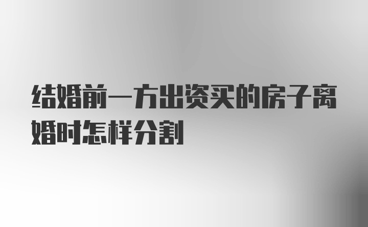 结婚前一方出资买的房子离婚时怎样分割